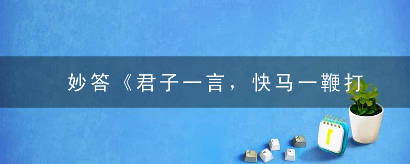 妙答《君子一言，快马一鞭打一生肖》解什么生肖是什么含义