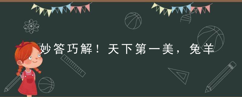 妙答巧解！天下第一美，兔羊迎春夏是什么生肖打一动物