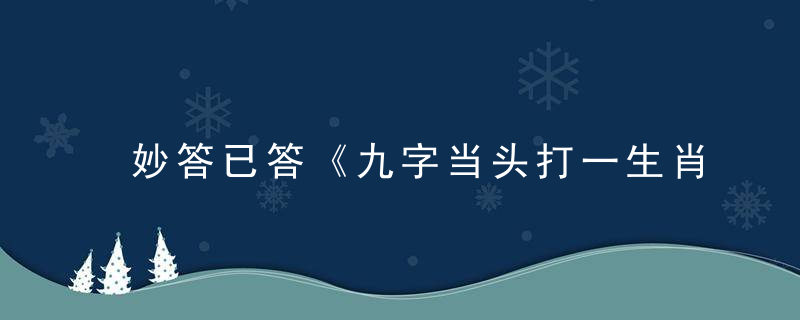 妙答已答《九字当头打一生肖》是什么生肖《九字当头》打一动物