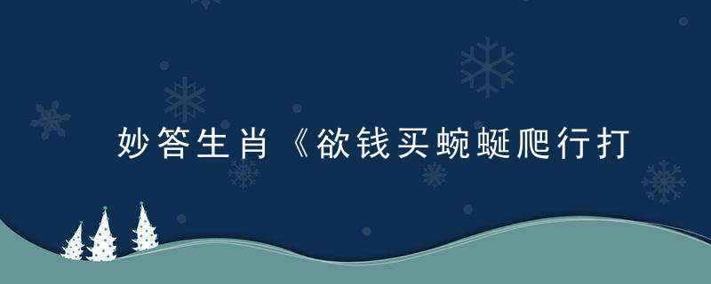 妙答生肖《欲钱买蜿蜒爬行打一生肖》有什么含义指什么动物