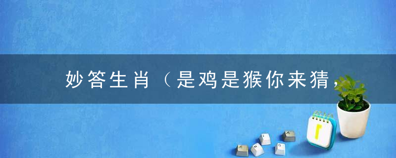 妙答生肖（是鸡是猴你来猜，冷码开出喜大家）指什么意思