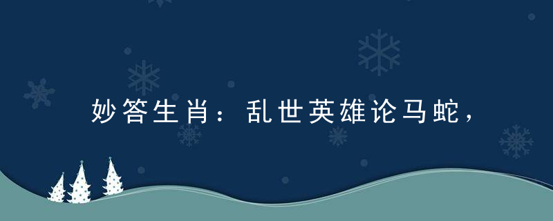 妙答生肖：乱世英雄论马蛇，三一上前与八合指什么生肖