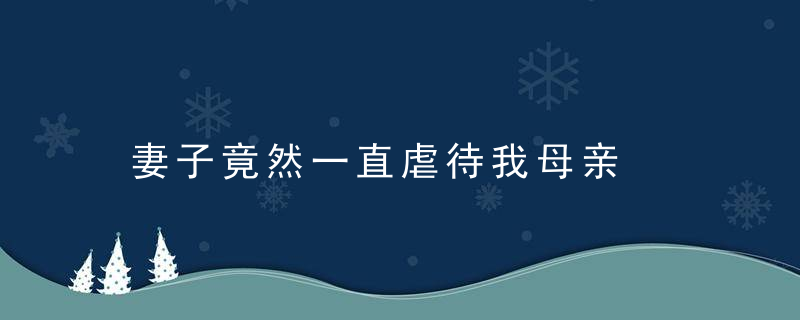 妻子竟然一直虐待我母亲