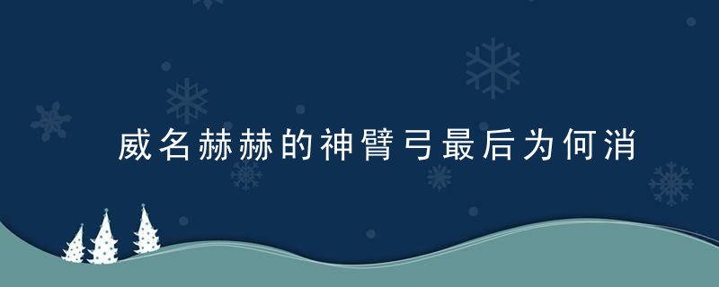 威名赫赫的神臂弓最后为何消失无踪简述辽宋金时代的实战弩与箭