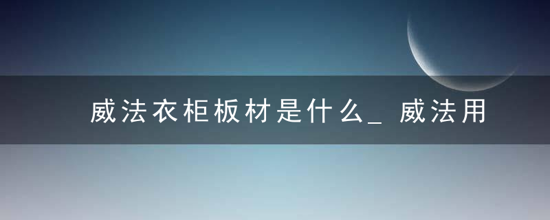 威法衣柜板材是什么_威法用的什么板材