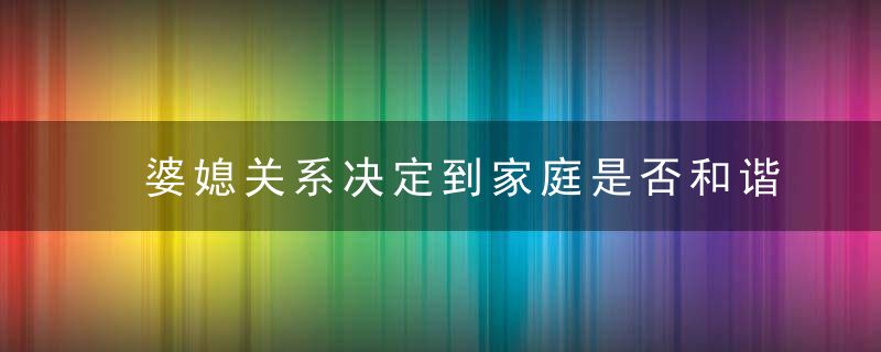 婆媳关系决定到家庭是否和谐