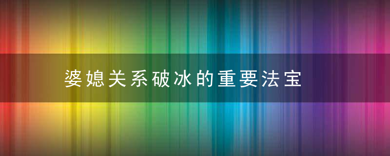 婆媳关系破冰的重要法宝