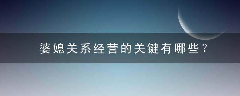 婆媳关系经营的关键有哪些？