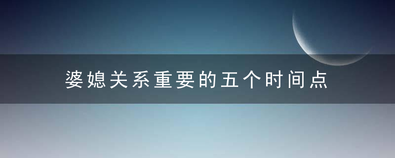 婆媳关系重要的五个时间点