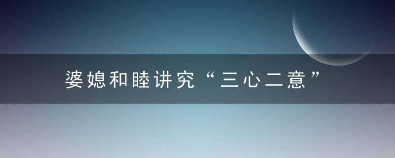 婆媳和睦讲究“三心二意”