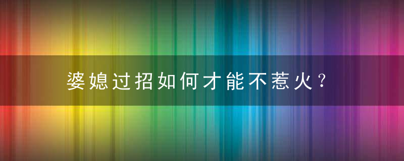 婆媳过招如何才能不惹火？