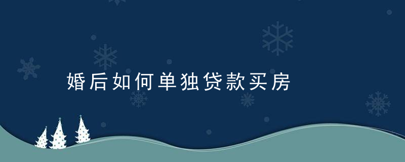 婚后如何单独贷款买房