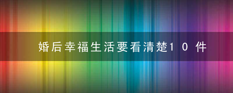 婚后幸福生活要看清楚10件事