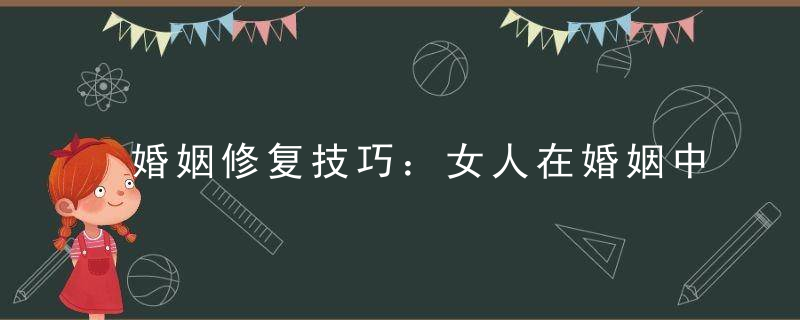 婚姻修复技巧：女人在婚姻中怎么挽回婚姻生活？