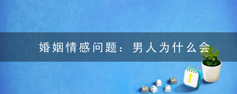 婚姻情感问题：男人为什么会出轨？