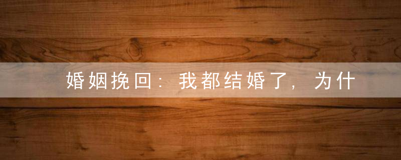婚姻挽回:我都结婚了,为什么还对他念念不忘?