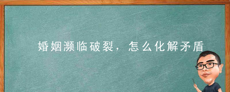 婚姻濒临破裂，怎么化解矛盾挽回老公？