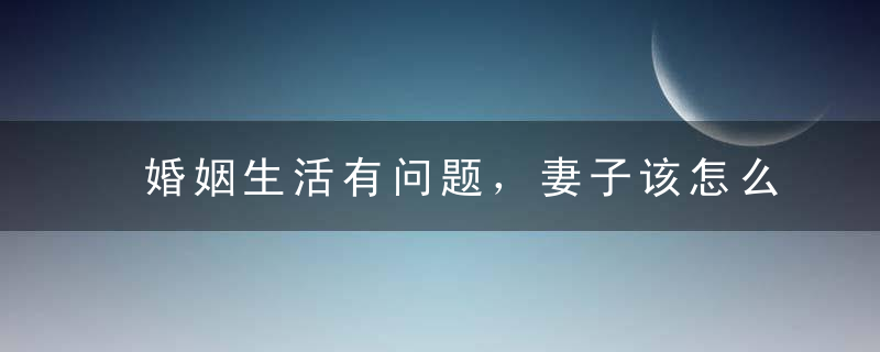 婚姻生活有问题，妻子该怎么拯救婚姻？