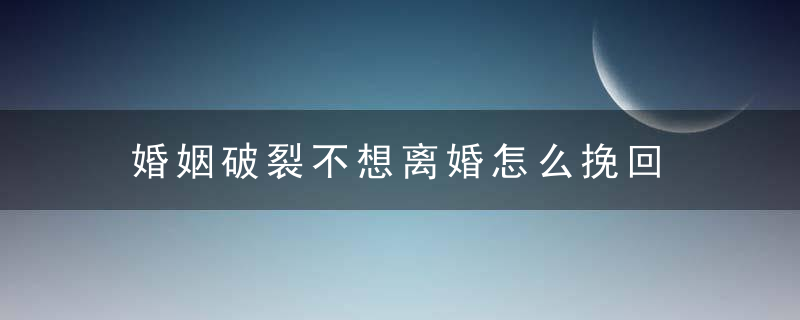 婚姻破裂不想离婚怎么挽回