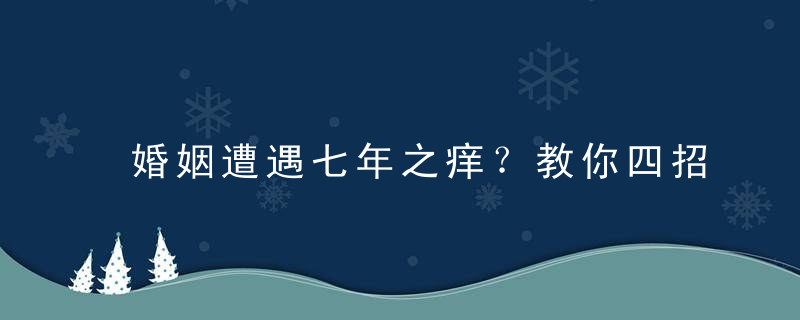 婚姻遭遇七年之痒？教你四招拯救婚姻