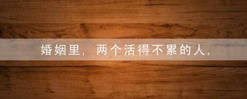 婚姻里,两个活得不累的人,多半会用这几种相处方式