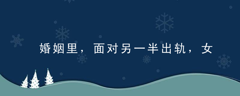 婚姻里，面对另一半出轨，女人最不该做的是这三点