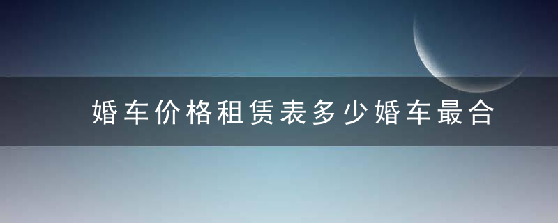 婚车价格租赁表多少婚车最合适