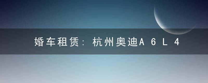 婚车租赁:杭州奥迪A6L466元
