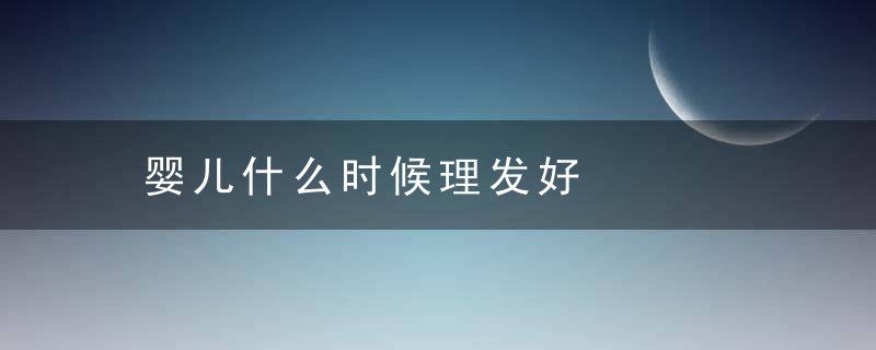 婴儿什么时候理发好