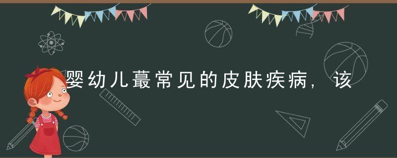 婴幼儿蕞常见的皮肤疾病,该如何科学防范减少复发,这里