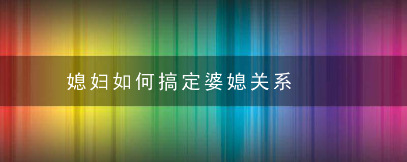 媳妇如何搞定婆媳关系