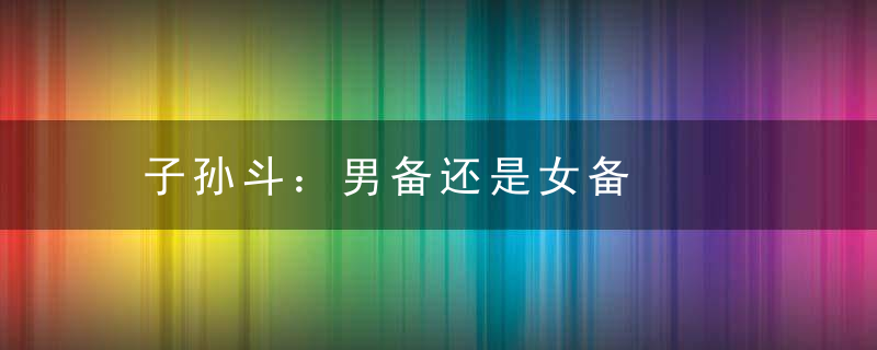 子孙斗：男备还是女备