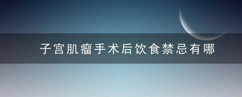 子宫肌瘤手术后饮食禁忌有哪些 哪些人容易患上子宫肌瘤