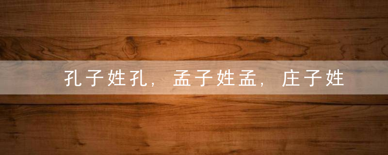 孔子姓孔,孟子姓孟,庄子姓庄,为什么老子不姓老,今