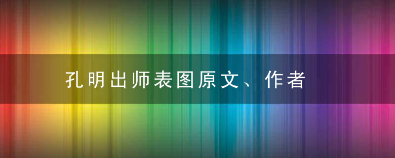 孔明出师表图原文、作者