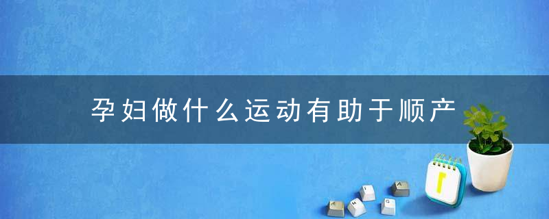 孕妇做什么运动有助于顺产