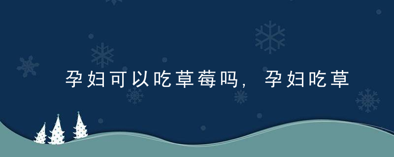 孕妇可以吃草莓吗,孕妇吃草莓的好处