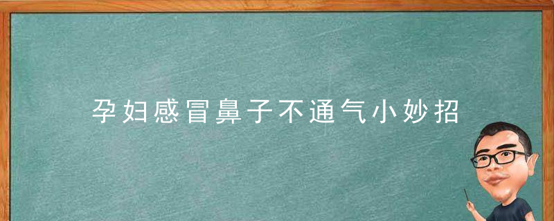 孕妇感冒鼻子不通气小妙招