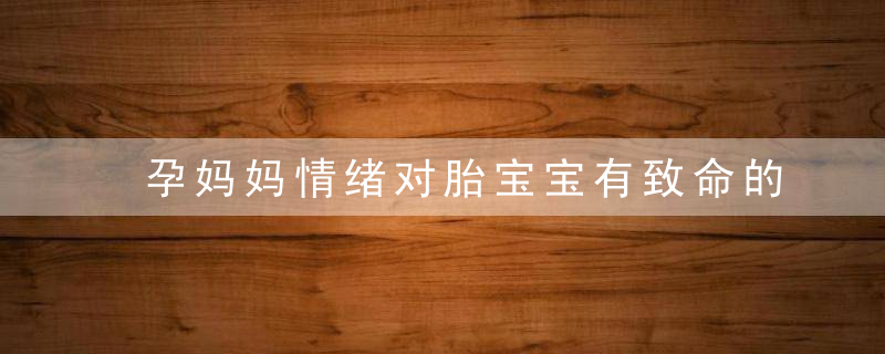 孕妈妈情绪对胎宝宝有致命的影响,你做对了吗