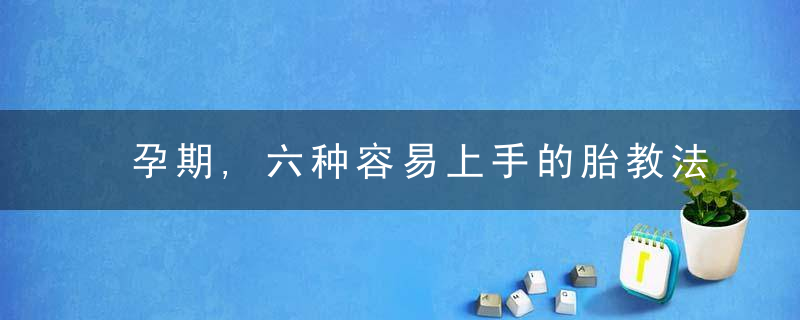 孕期,六种容易上手的胎教法,让胎宝宝更聪明