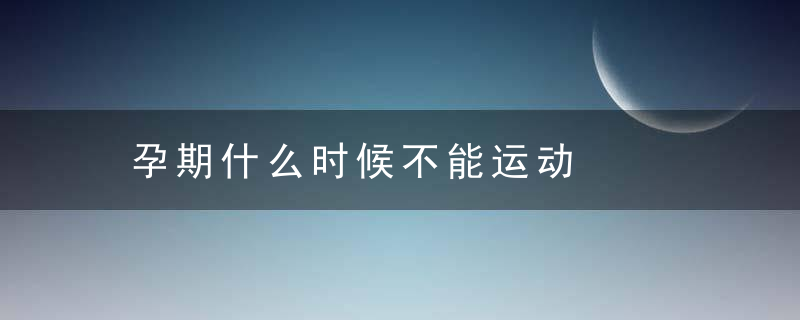 孕期什么时候不能运动