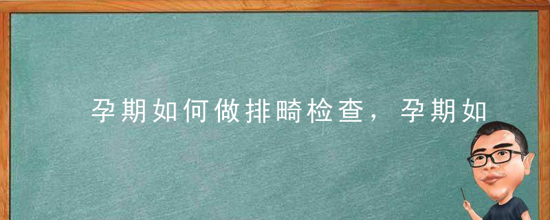 孕期如何做排畸检查，孕期如何做排畸检查最安全