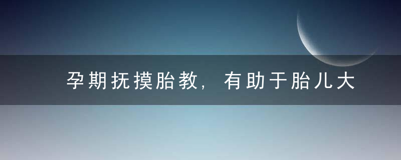 孕期抚摸胎教,有助于胎儿大脑发育,方法不对可能适得其