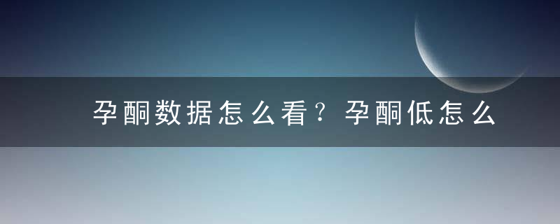 孕酮数据怎么看？孕酮低怎么办