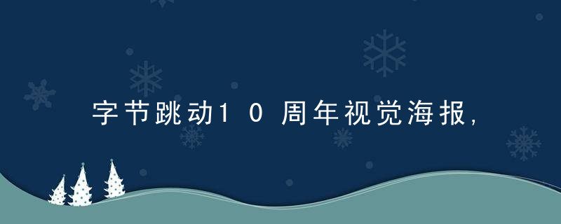 字节跳动10周年视觉海报,每张都很牛逼,近日最新