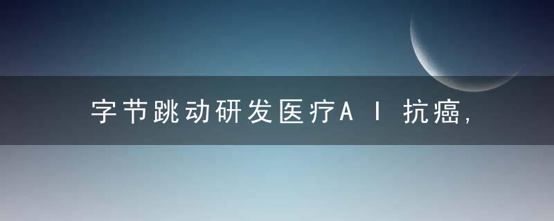 字节跳动研发医疗AI抗癌,每秒可分析30,50张医学