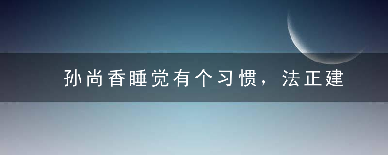 孙尚香睡觉有个习惯，法正建议他们“分而居之”