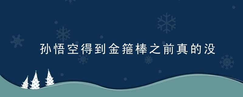 孙悟空得到金箍棒之前真的没有法宝这件法宝也来自东胜