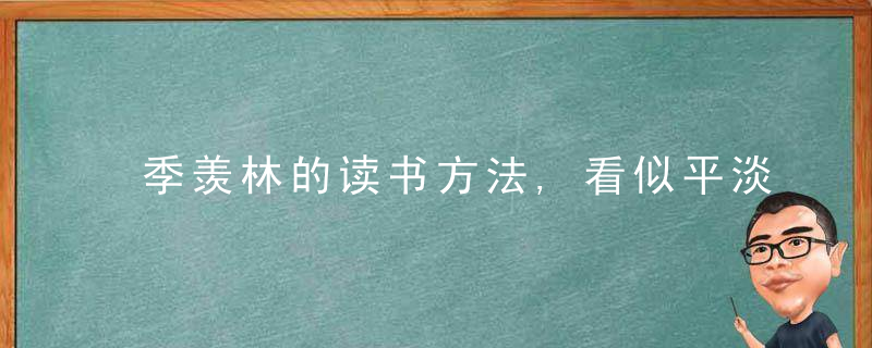 季羡林的读书方法,看似平淡,实则蕞切实可行,而且立竿