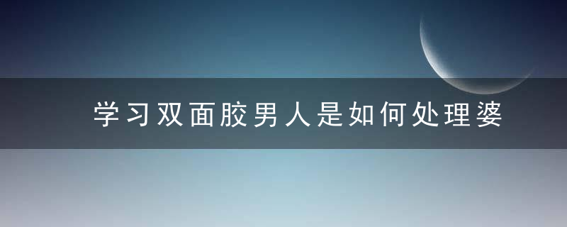 学习双面胶男人是如何处理婆媳关系？